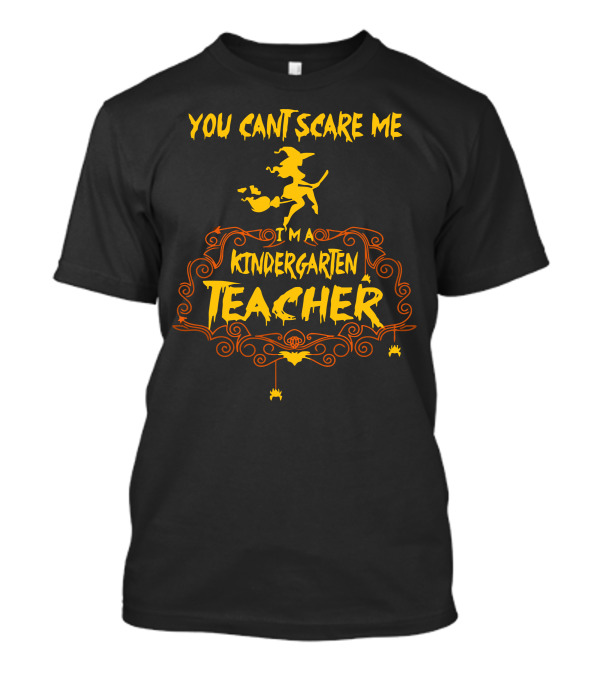YOU CAN'T SCARE ME I'M A KINDERGARTEN TEACHER HALLOWEEN WITCH DECORATION T-Shirt