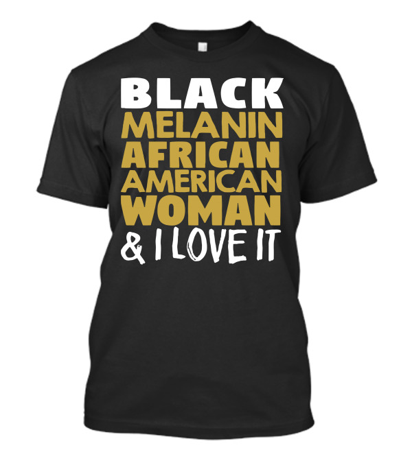 BLACK MELANIN AFRICAN AMERICAN WOMAN And I LOVE IT T-Shirt