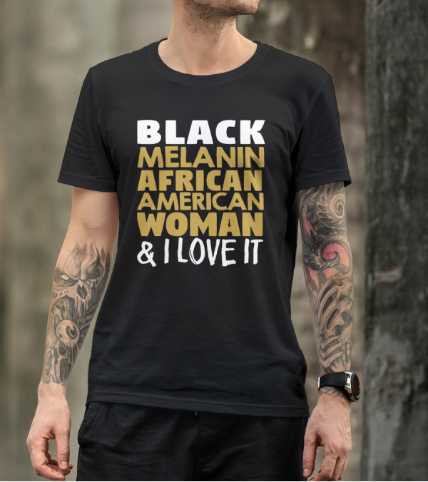 BLACK MELANIN AFRICAN AMERICAN WOMAN And I LOVE IT T-Shirt