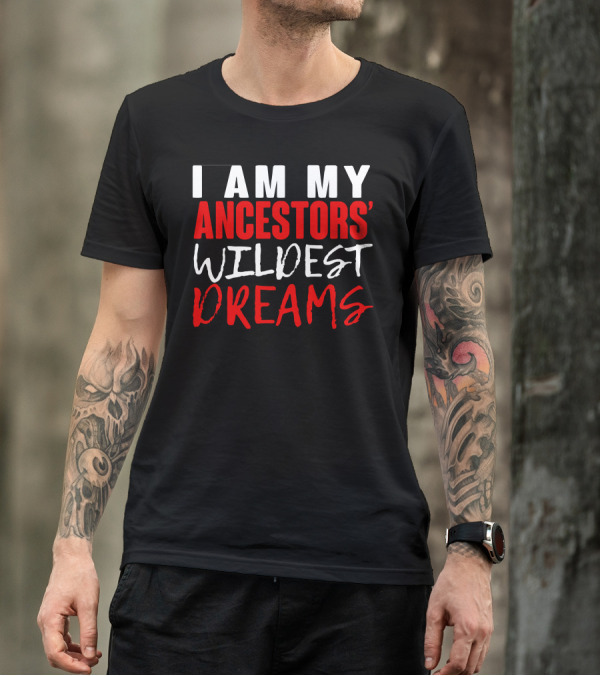 I Am My Ancestors' Wildest Dreams T-Shirt