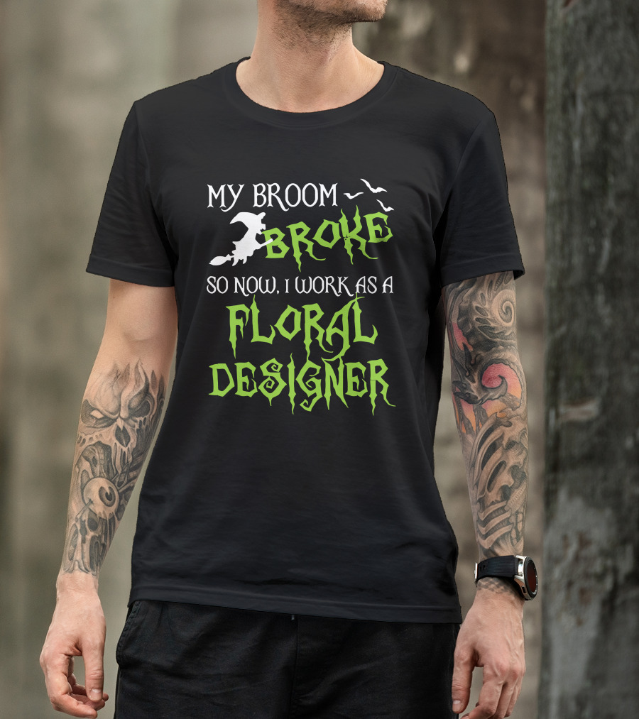 My Broom Broke So Now I Work As A Floral Designer T-Shirt