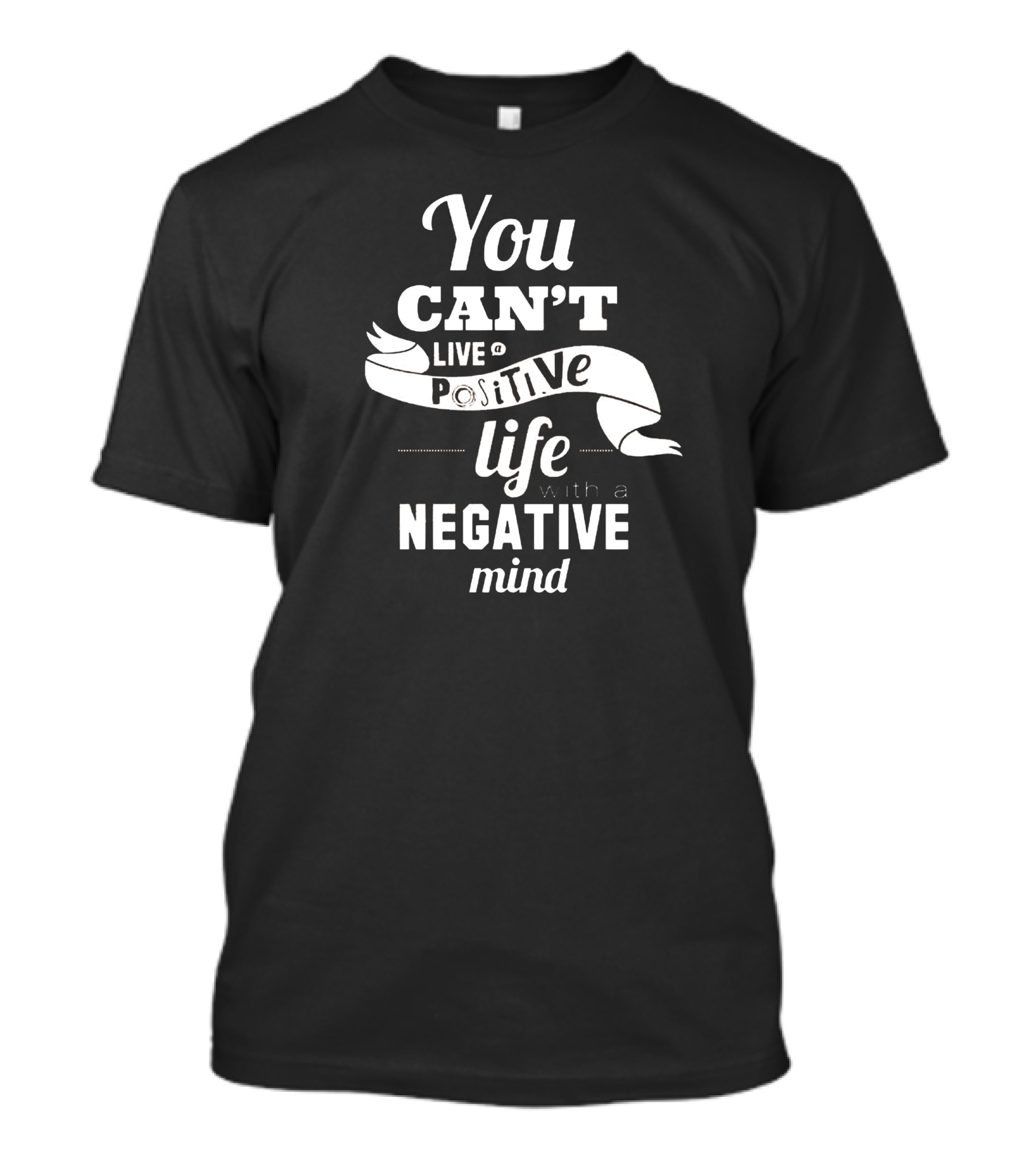 You Can't Live A Positive Life With A Negative Mind T-Shirt
