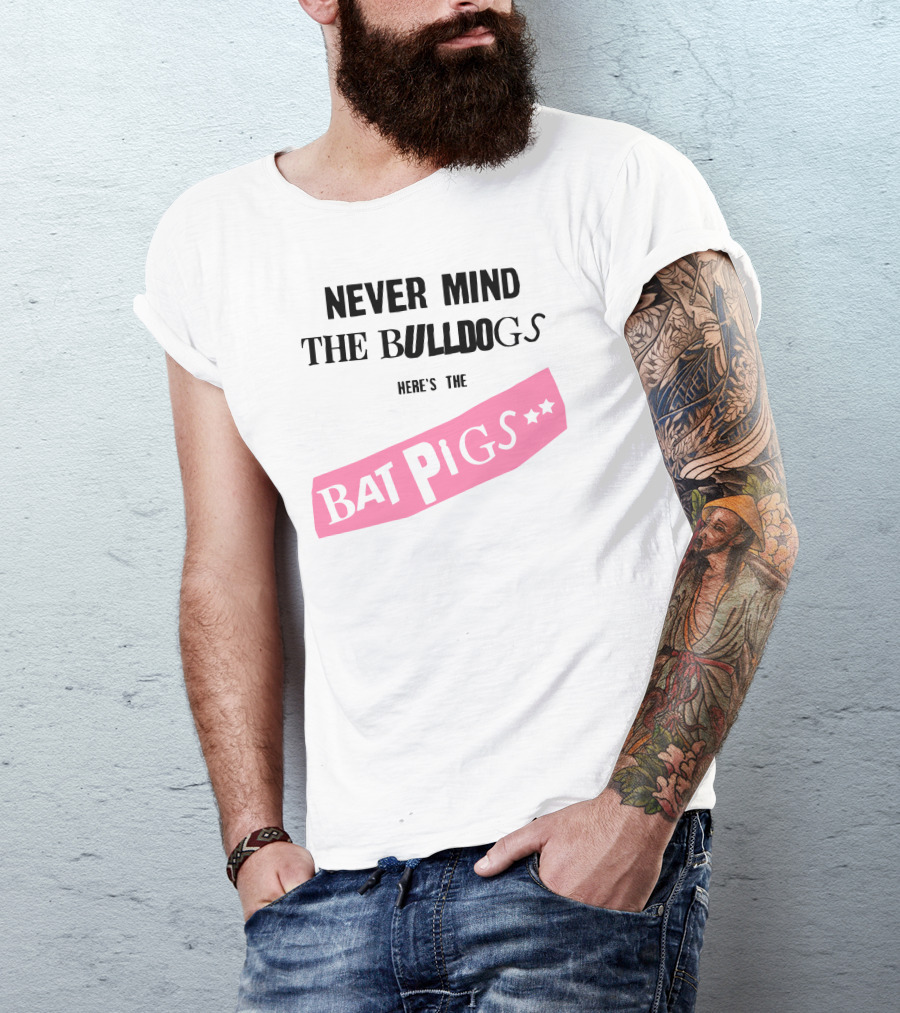 Never Mind The Bulldogs Here's The Bat Pigs T-Shirt