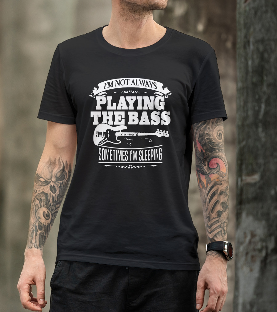 I'm Not Always Playing The Bass Sometimes I'm Sleeping T-Shirt