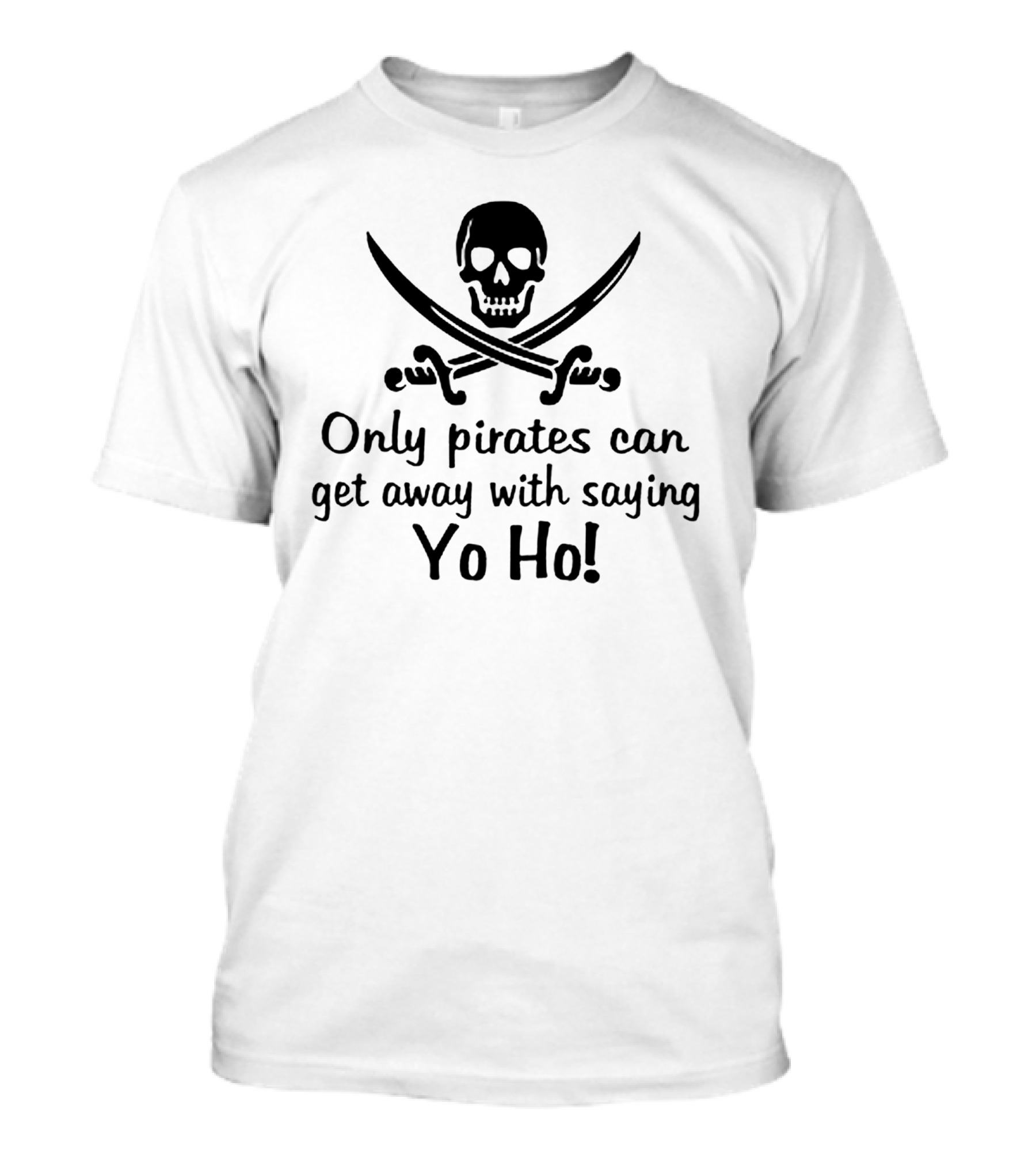 Only Pirates Can Get Away With Saying Yo Ho Skull And Crossed Swords T-Shirt