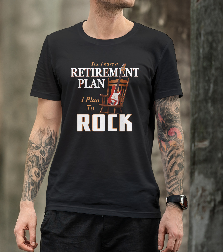 Yes I Have A Retirement Plan I Plan To Rock T-Shirt