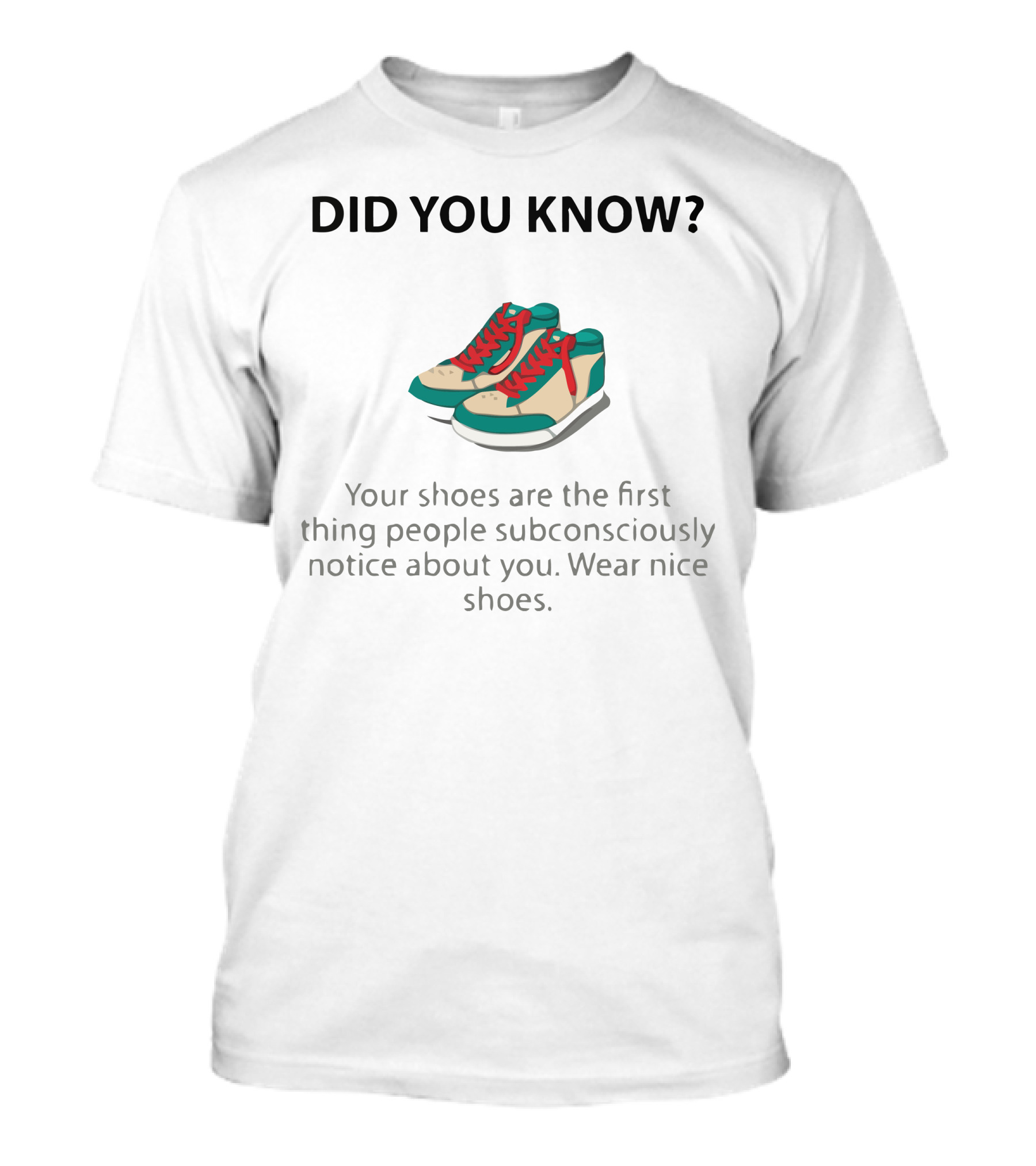 Did You Know Your Shoes Are The First Thing People Subconsciously Notice About You Wear Nice Shoes T-Shirt