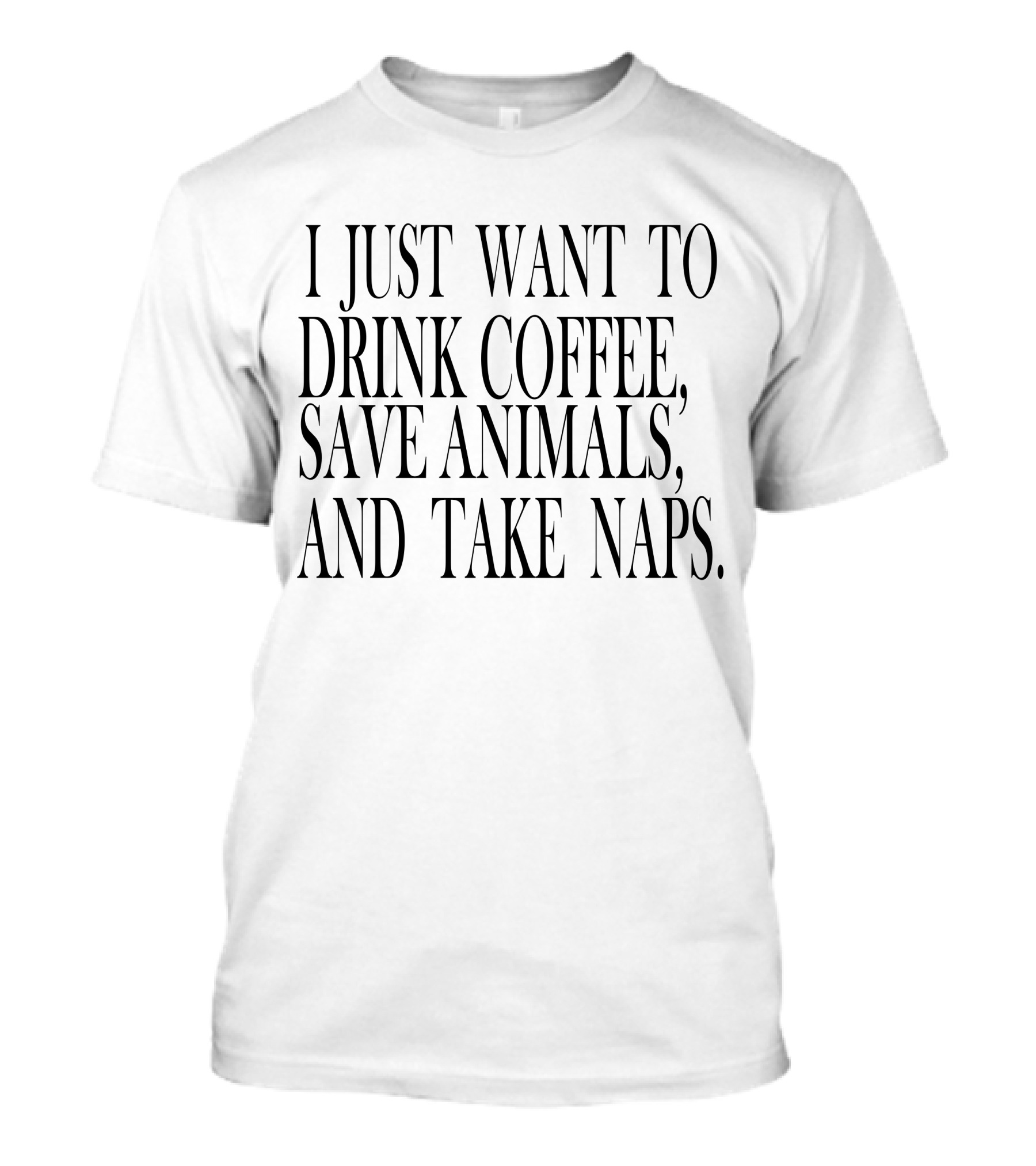 I Just Want To Drink Coffee, Save Animals, And Take Naps T-Shirt