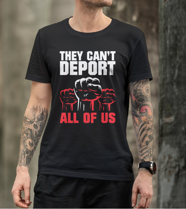 THEY CAN'T DEPORT ALL OF US FISTS T-Shirt