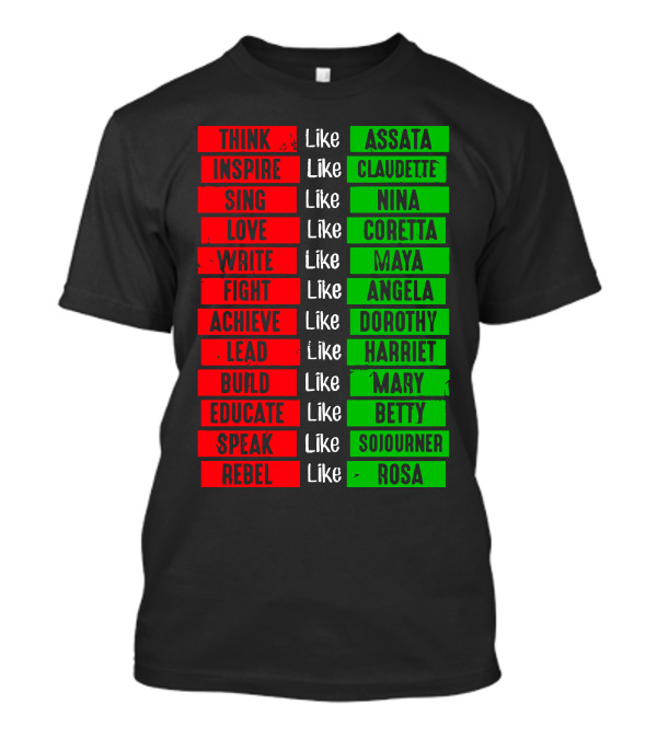 Think Inspire Sing Love Write Fight Achieve Lead Build Educate Speak Rebel Like Assata Claudette Nina Coretta Maya Angela Dorothy Harriet Mary Betty Sojourner Rosa T-Shirt