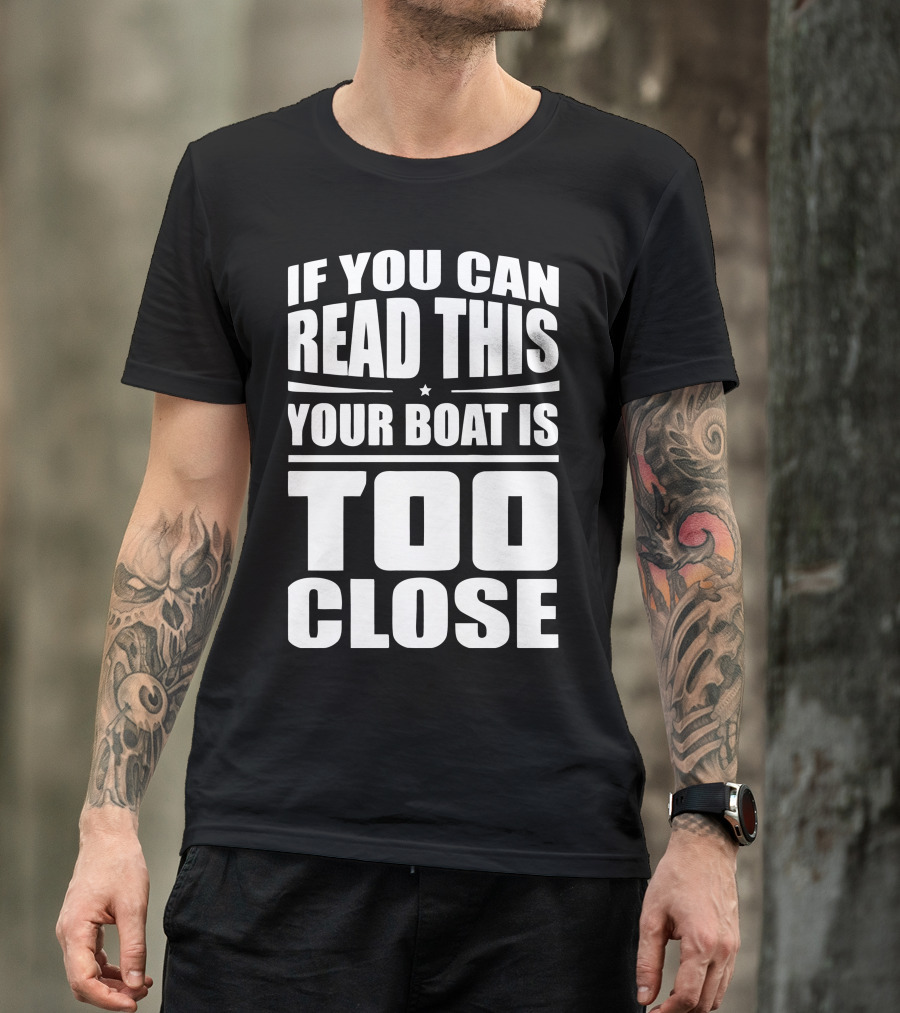 If You Can Read This Your Boat Is Too Close Perfect For Lake Days T-Shirt