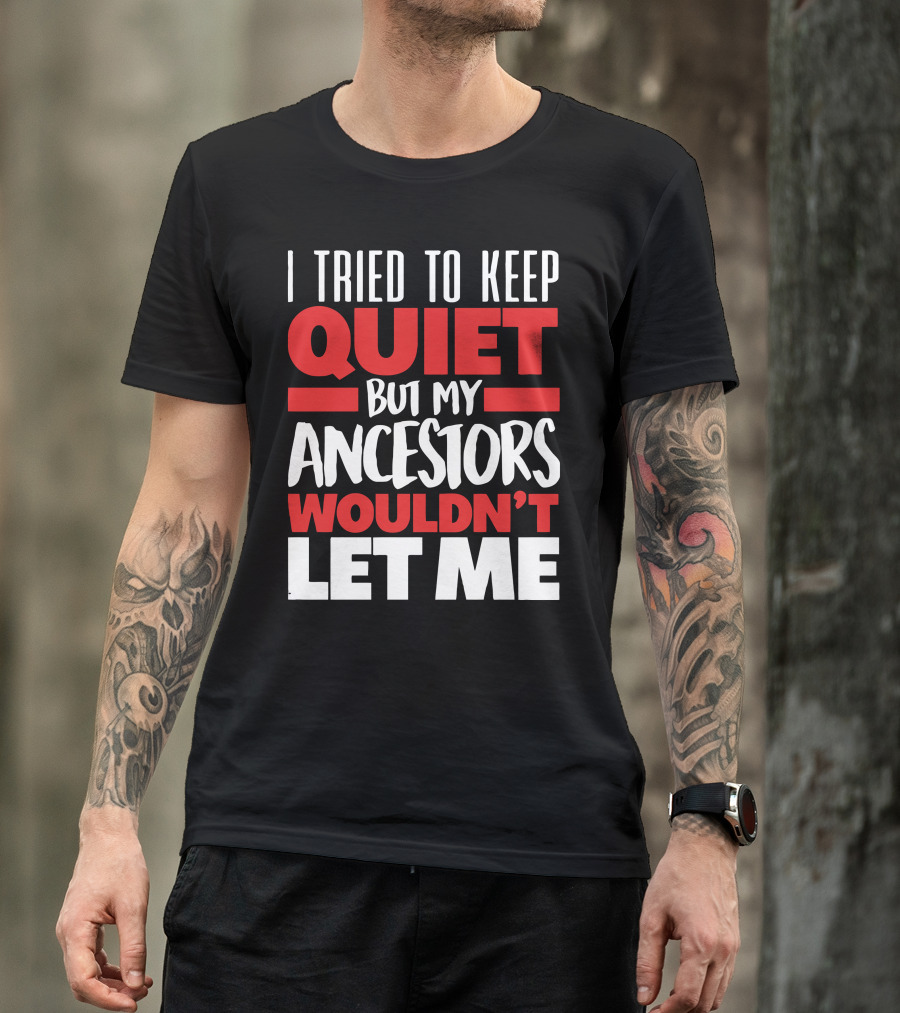 I Tried To Keep Quiet But My Ancestors Wouldn't Let Me T-Shirt