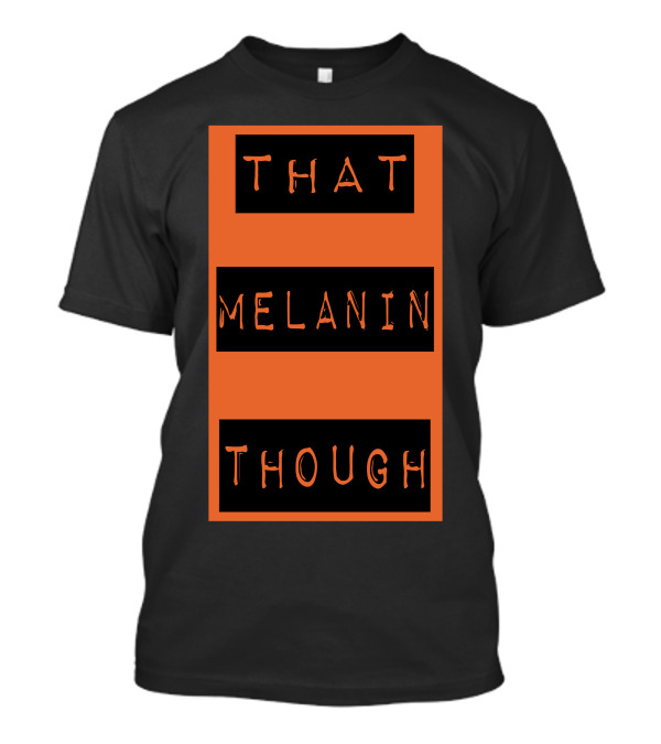 That Melanin Though T-Shirt