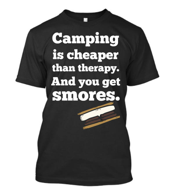 Camping Is Cheaper Than Therapy And You Get Smores T-Shirt