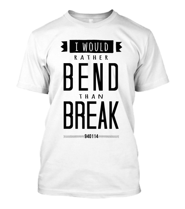 I Would Rather Bend Than Break 940114 T-Shirt