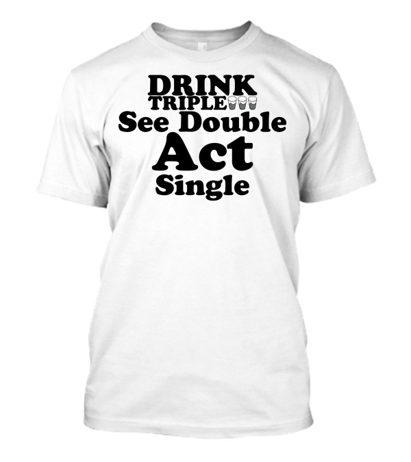 DRINK TRIPLE See Double Act Single T-Shirt