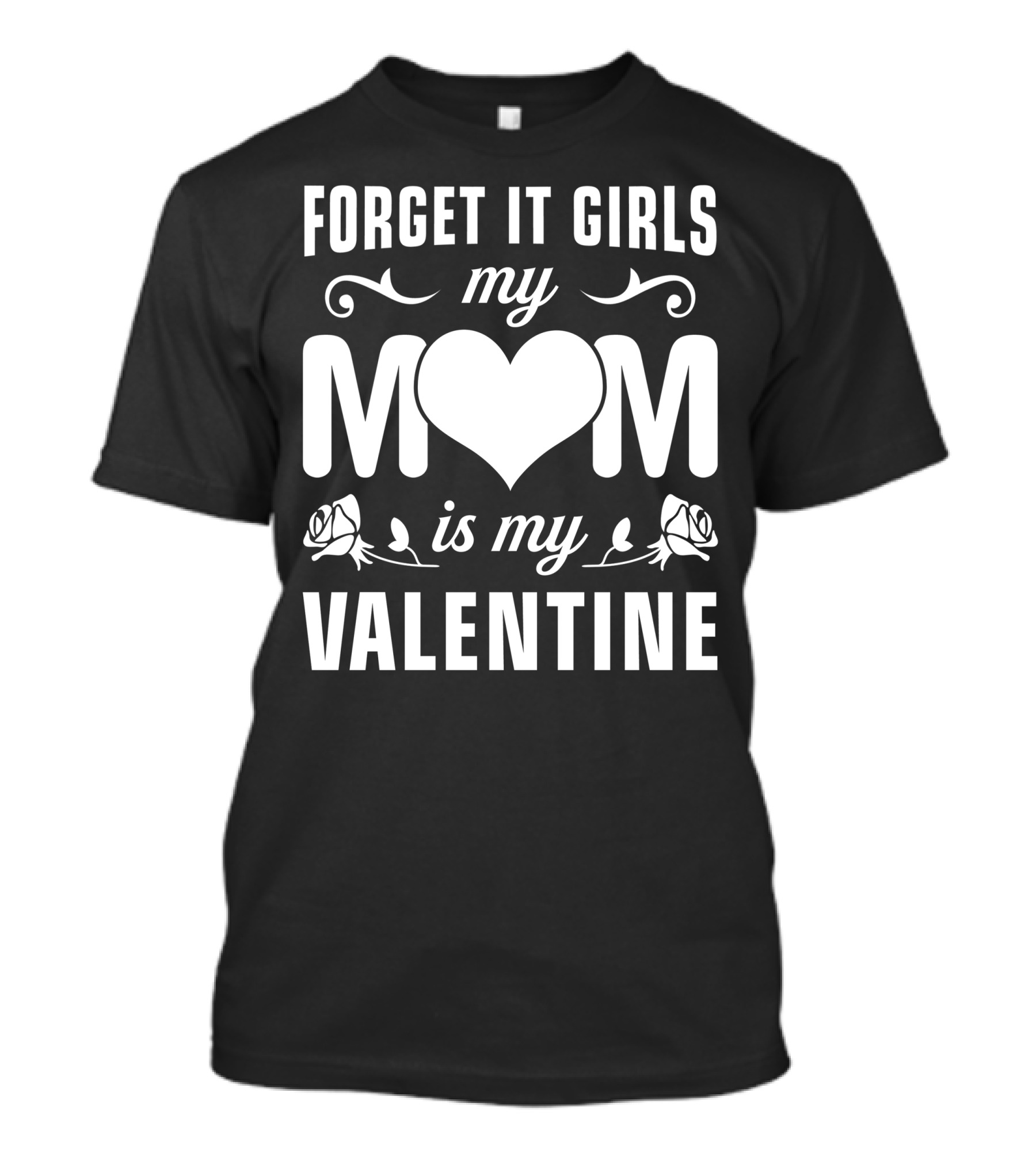 Forget It Girls My Mom Is My Valentine Roses And Heart T-Shirt