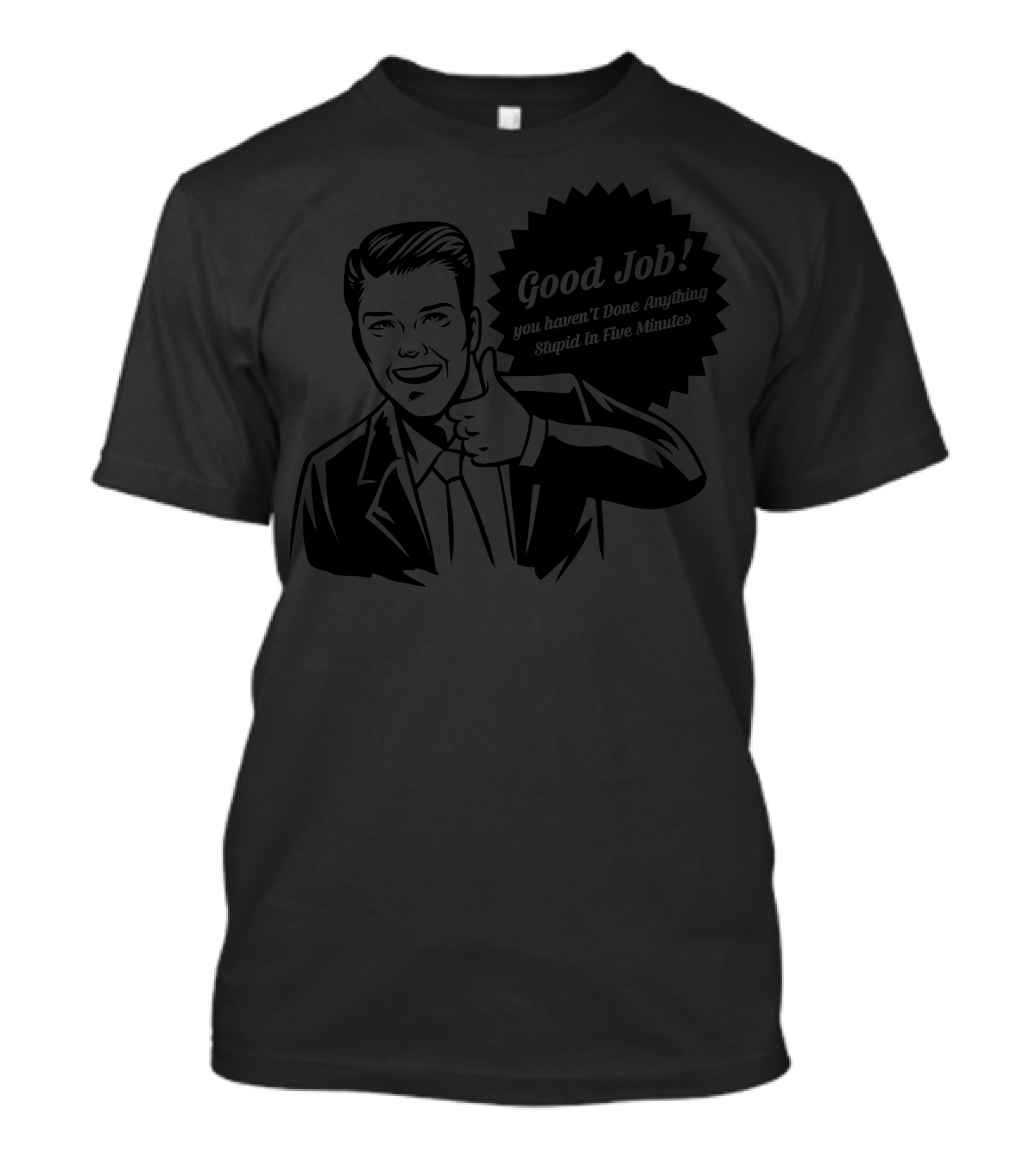 Good Job You Haven't Done Anything Stupid In Five Minutes T-Shirt