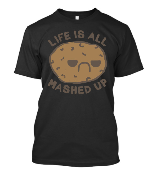 Life Is All Mashed Up Sad Potato T-Shirt
