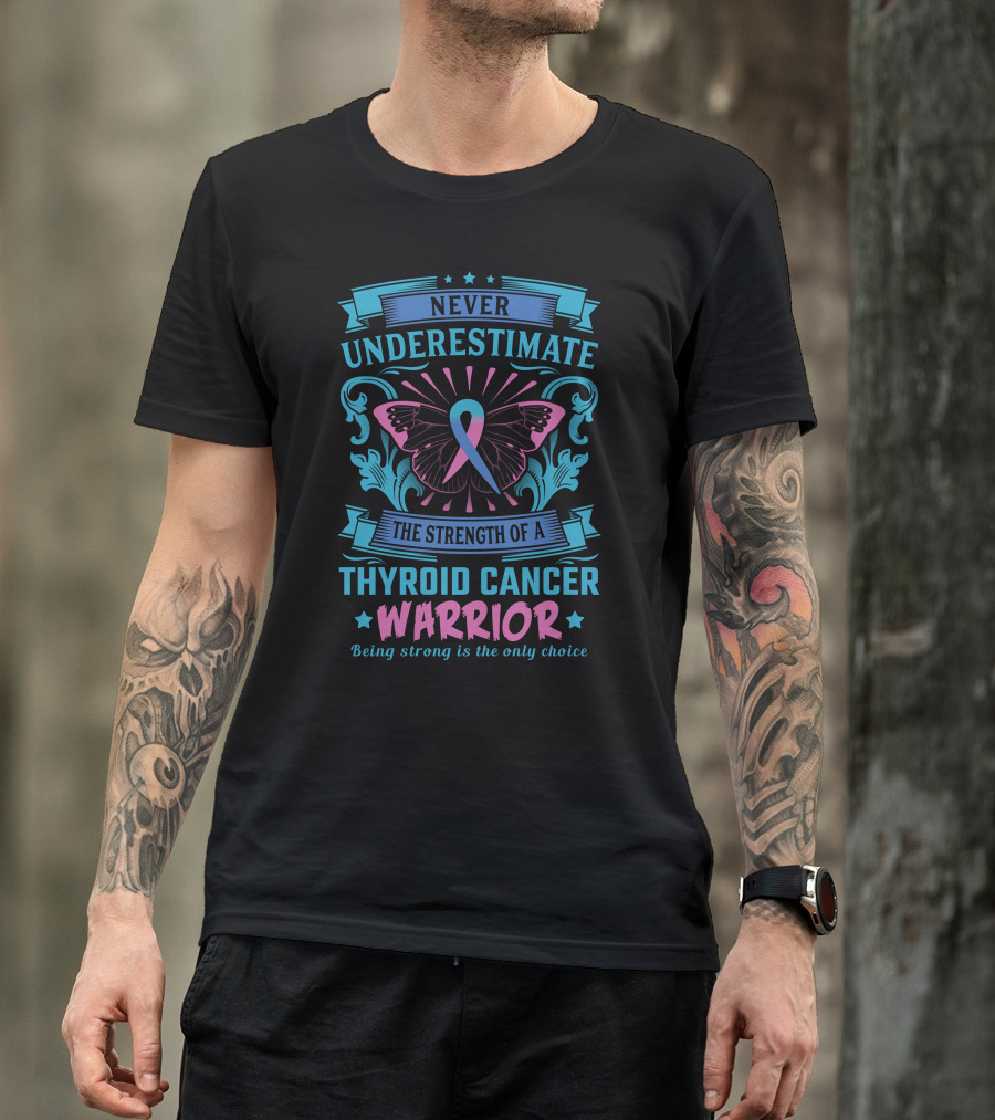 Never Underestimate The Strength Of A Thyroid Cancer Warrior Being Strong Is The Only Choice T-Shirt