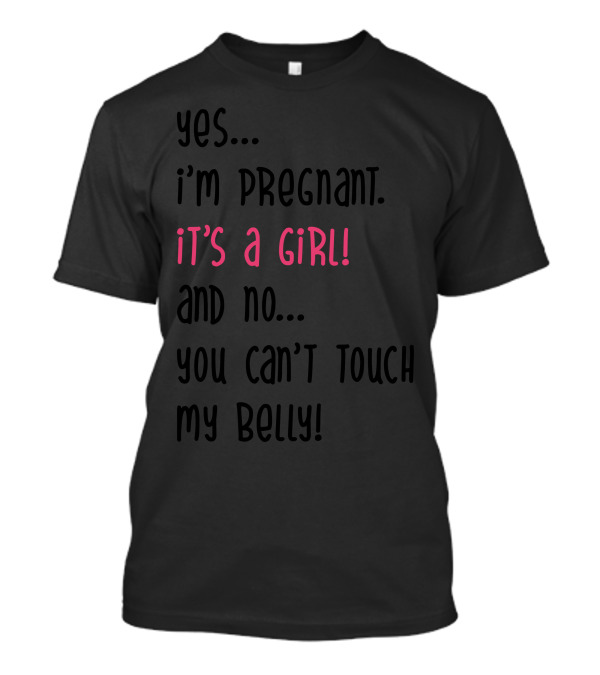 Yes I'm Pregnant It's A Girl And No You Can't Touch My Belly T-Shirt