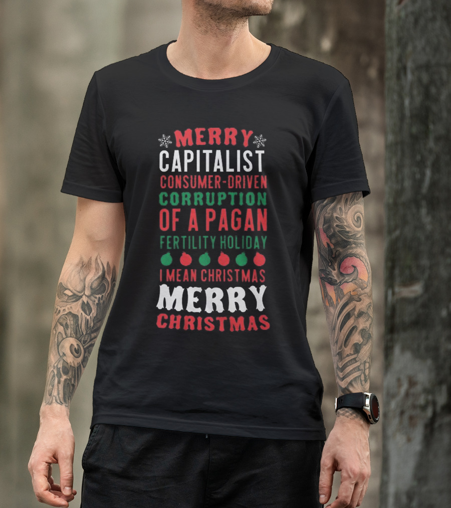 Merry Capitalist Consumer-Driven Corruption Of A Pagan Fertility Holiday I Mean Christmas Merry Christmas T-Shirt
