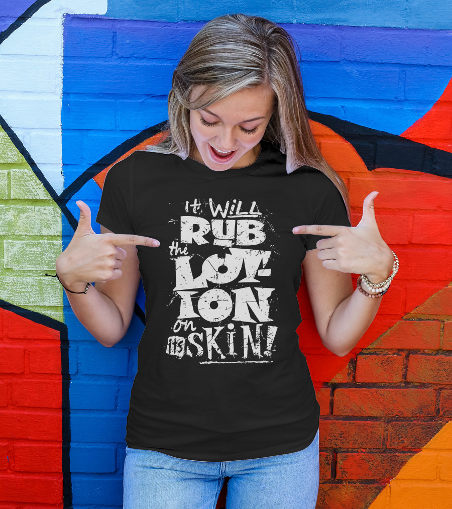 It Will Rub The Lotion On Its Skin T-Shirt