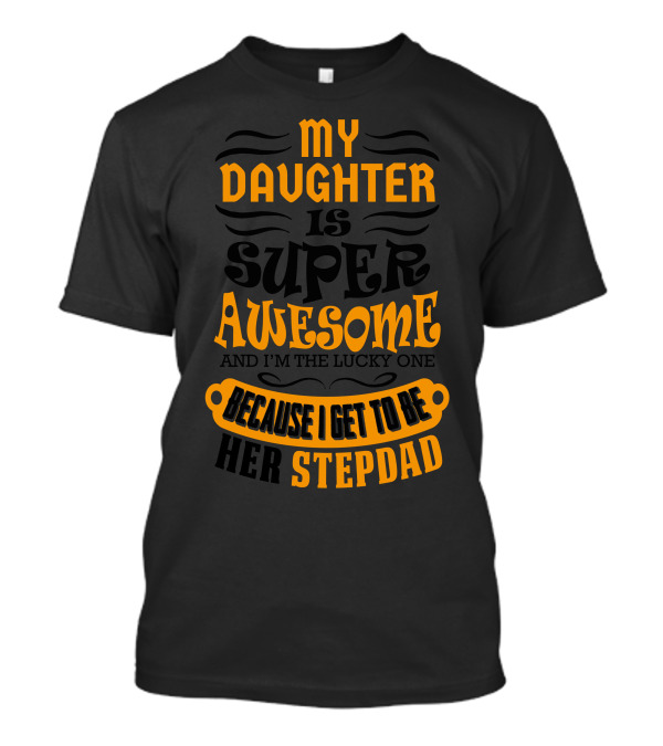 My Daughter Is Super Awesome And I'm The Lucky One Because I Get To Be Her Stepdad T-Shirt
