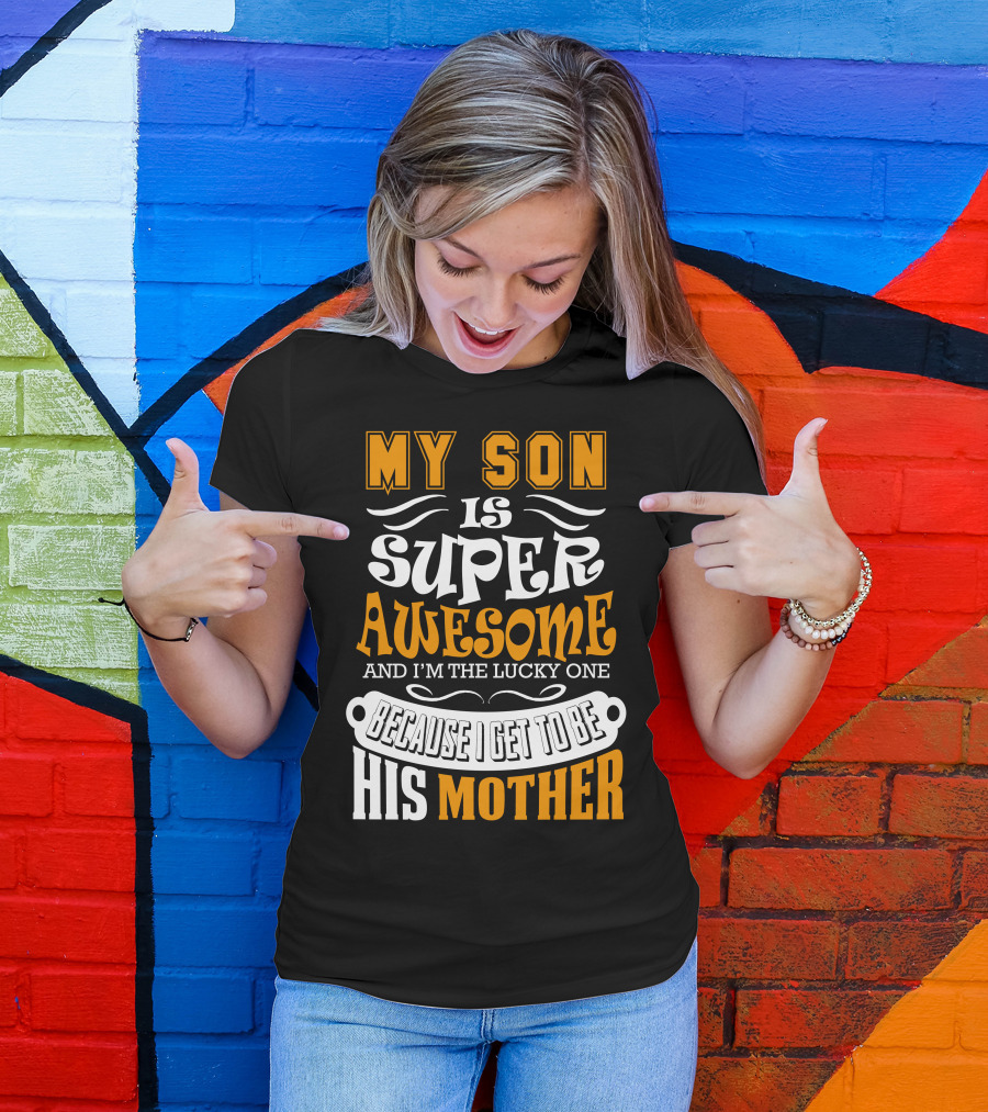 My Son Is Super Awesome And I'm The Lucky One Because I Get To Be His Mother T-Shirt