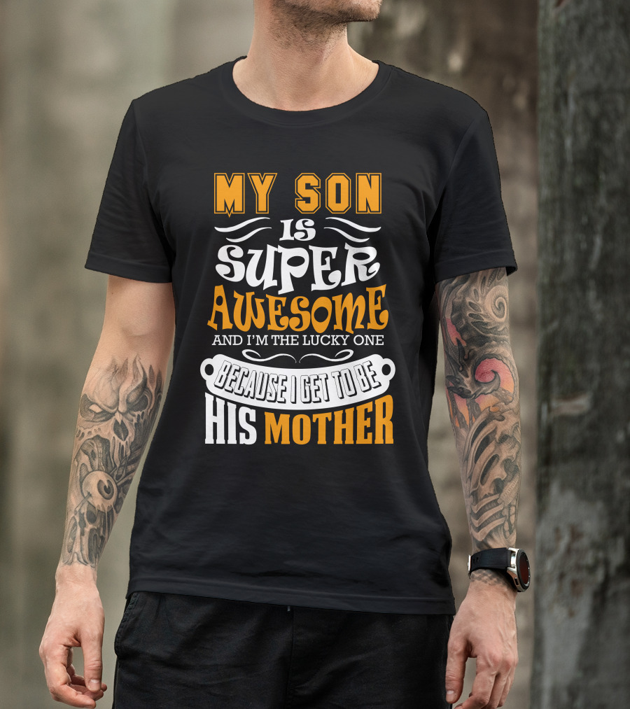 My Son Is Super Awesome And I'm The Lucky One Because I Get To Be His Mother T-Shirt