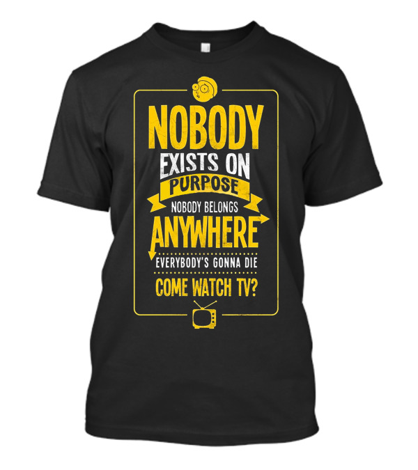 Nobody Exists On Purpose Nobody Belongs Anywhere Everybody's Gonna Die Come Watch TV T-Shirt