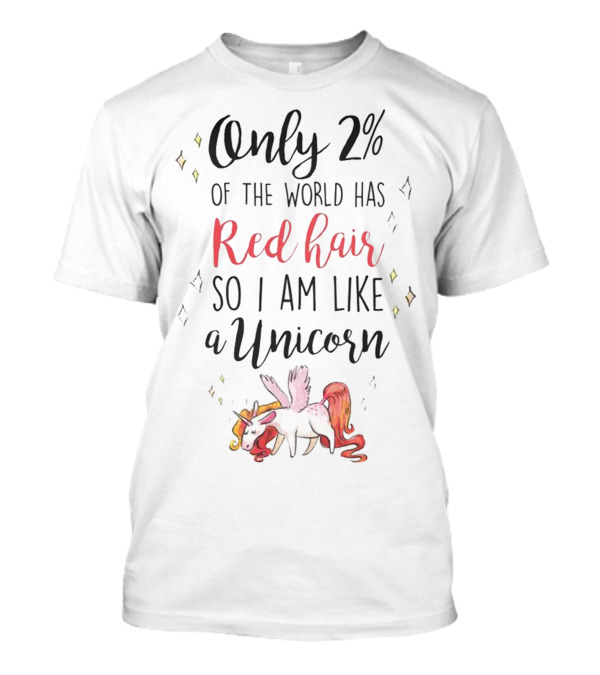 Only 2% Of The World Has Red Hair So I Am Like A Unicorn T-Shirt