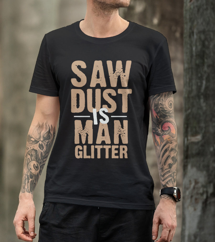 Saw Dust Is Man Glitter T-Shirt