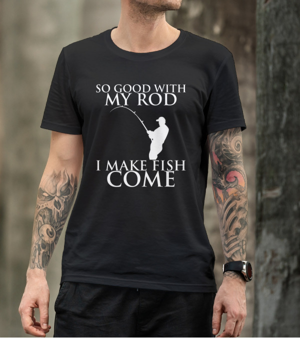 So Good With My Rod I Make Fish Come Fishing T-Shirt