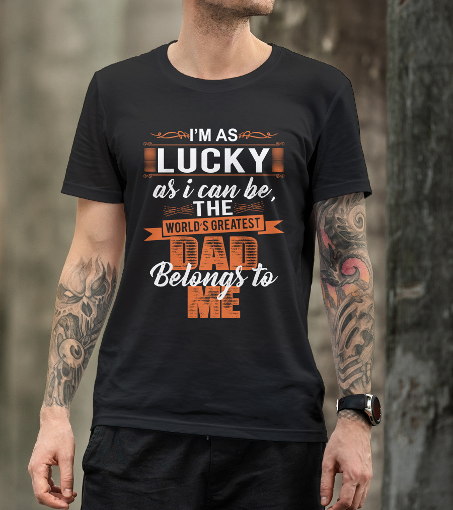 I'm As Lucky As I Can Be, The World's Greatest Dad Belongs To Me T-Shirt