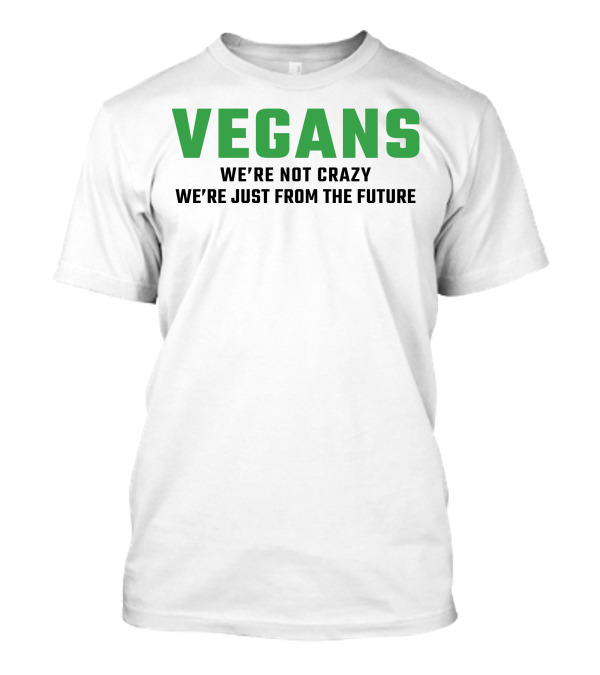 VEGANS We're Not Crazy We're Just From The Future T-Shirt