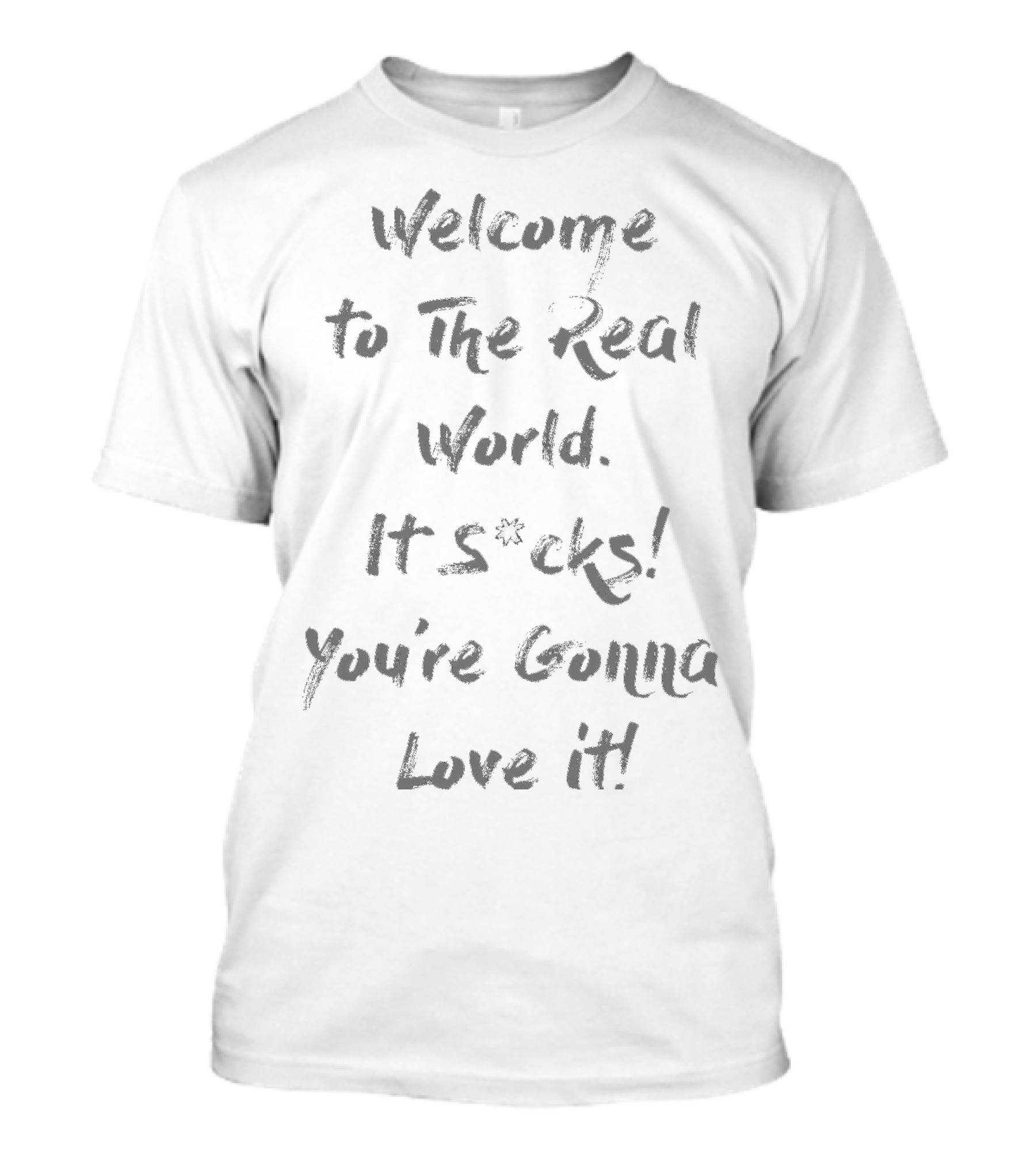 Welcome To The Real World It S*cks You're Gonna Love It T-Shirt