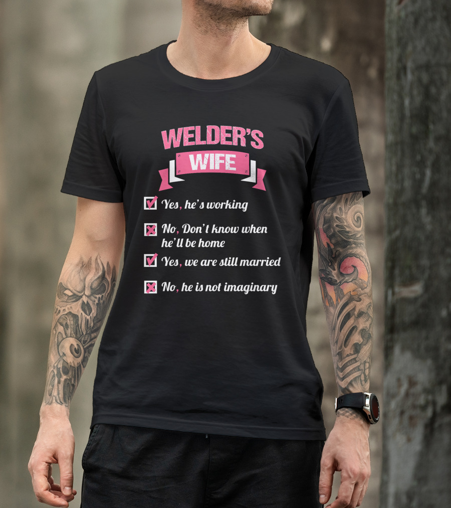 WELDER'S WIFE YES HE'S WORKING YES WE ARE STILL MARRIED NO HE IS NOT IMAGINARY T-Shirt
