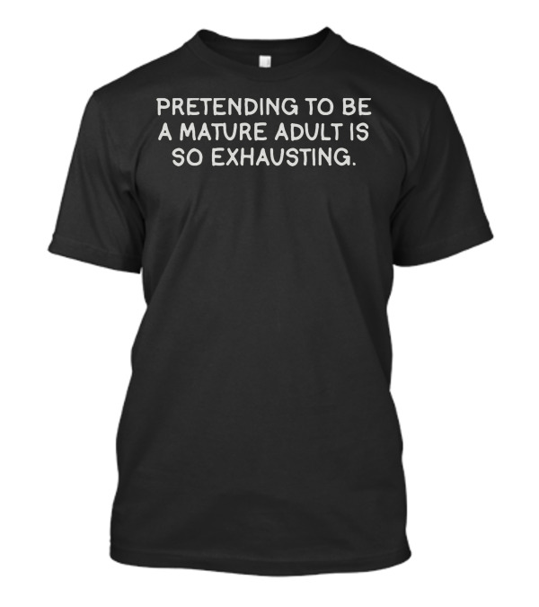 Pretending To Be A Mature Adult Is So Exhausting Wexhausting Adult Best T-Shirt