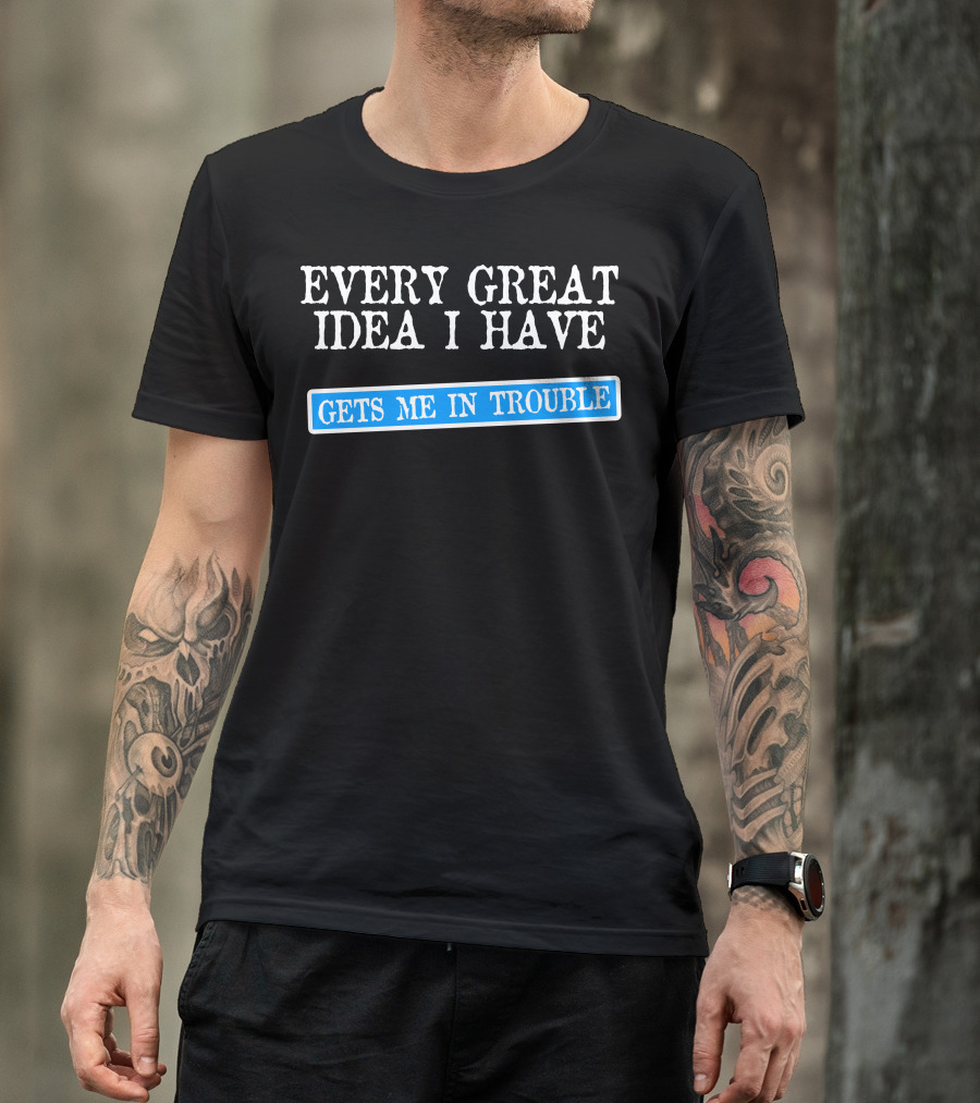 Every Great Idea I Have Gets Me In Trouble Black Shirt With Blue Text T-Shirt