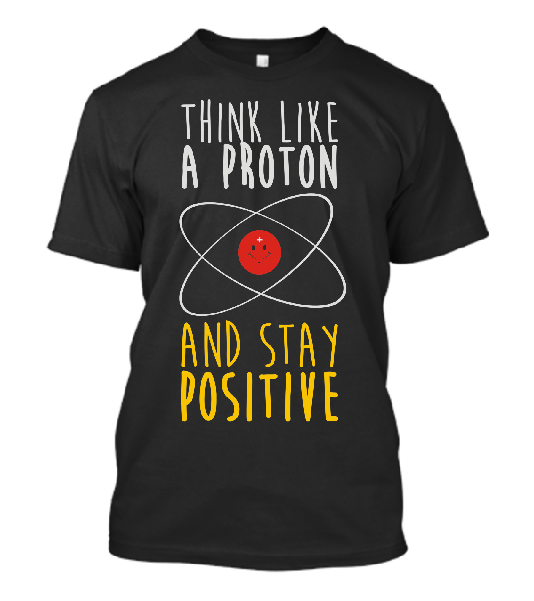 Think Like A Proton And Stay Positive T-Shirt