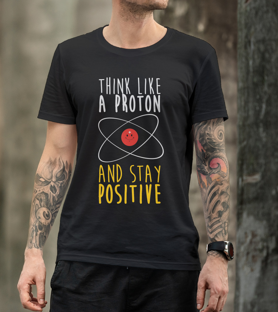 Think Like A Proton And Stay Positive T-Shirt