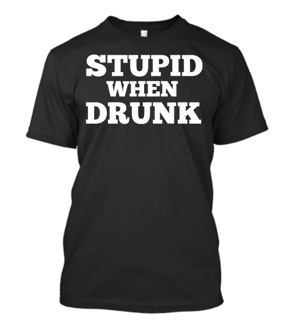 Stupid When Drunk Humor T-Shirt