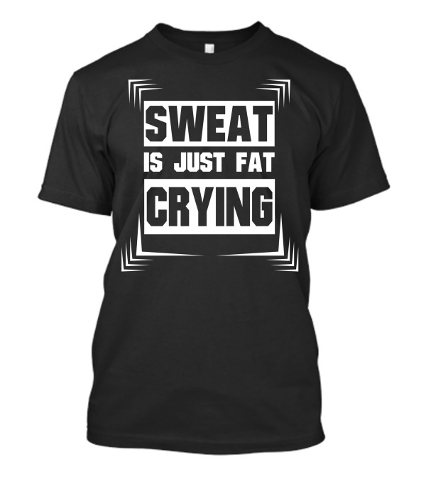 Sweat Is Just Fat Crying Motivation Fitness Workout T-Shirt