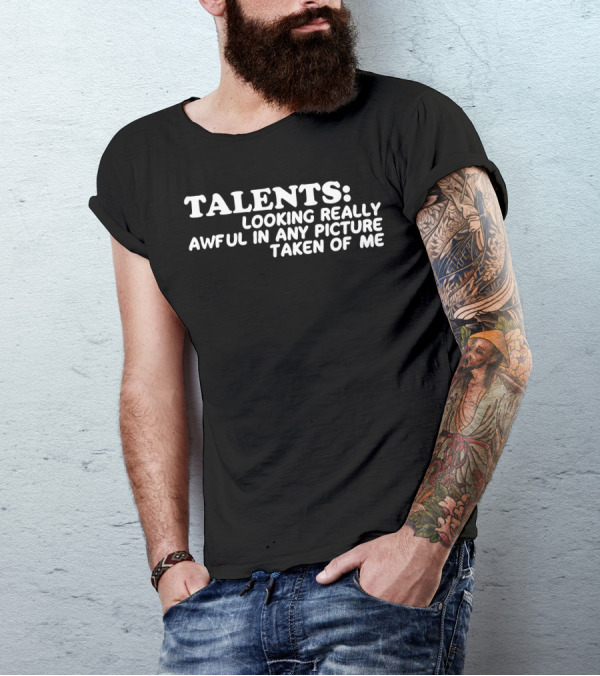 TALENTS: LOOKING REALLY AWFUL IN ANY PICTURE TAKEN OF ME T-Shirt