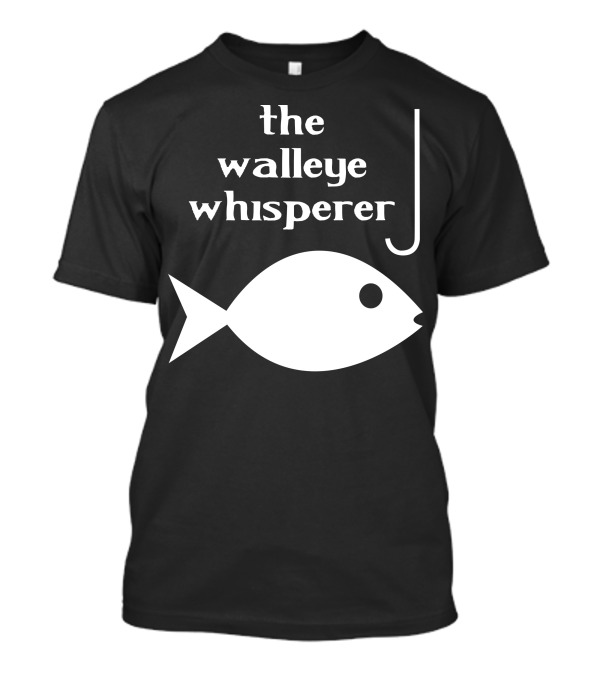 The Walleye Whisperer Fishing Hook And Fish T-Shirt