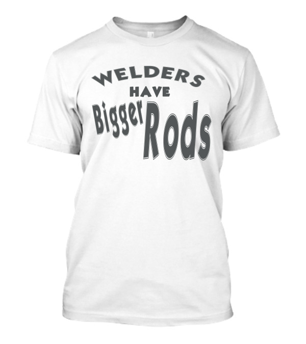 Welders Have Bigger Rods T-Shirt