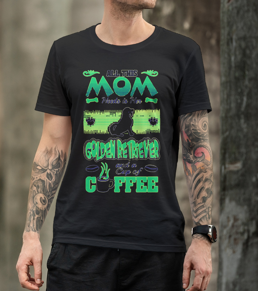 All This Mom Needs Is Her Golden Retriever And A Cup Of Coffee T-Shirt