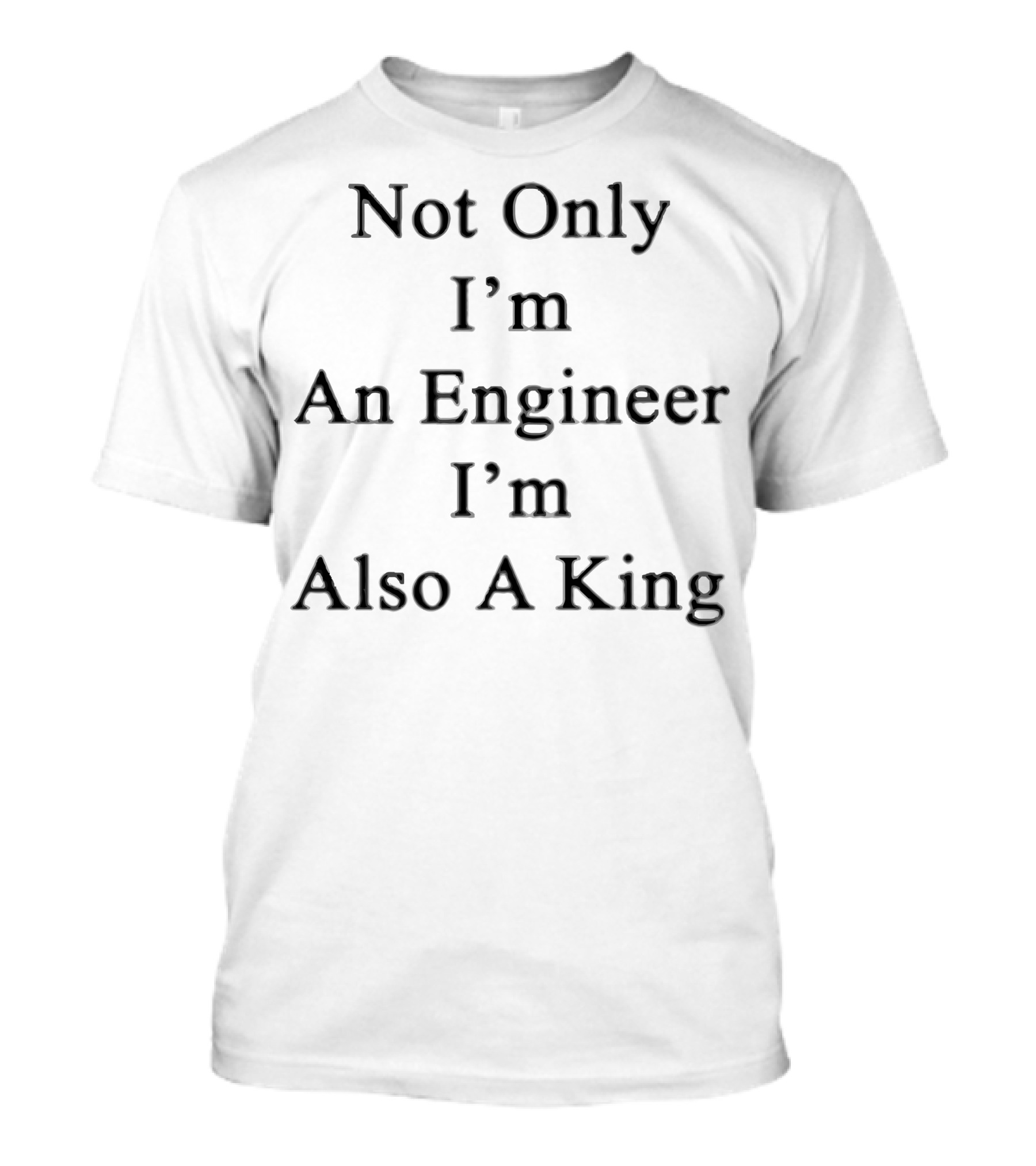 Not Only I'm An Engineer I'm Also A King T-Shirt