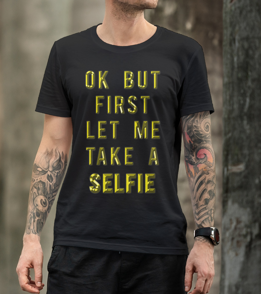 Ok But First Let Me Take A Selfie T-Shirt
